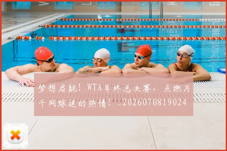 梦想启航!WTA年终总决赛,点燃万千网球迷的热情!_20260708190245