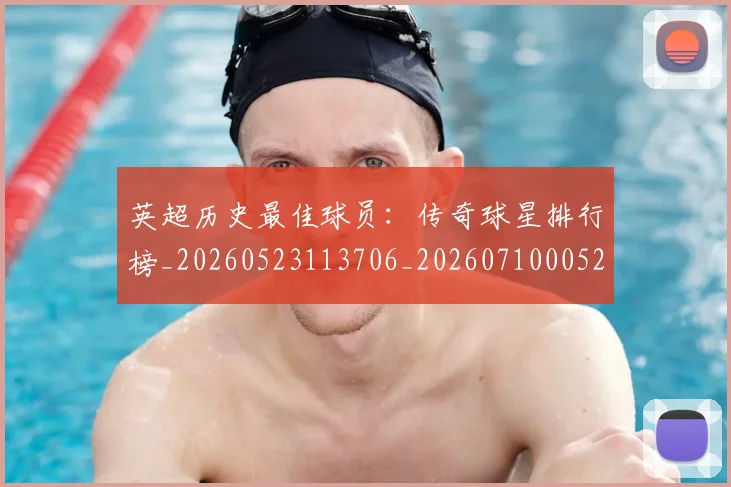 英超历史最佳球员：传奇球星排行榜_20260523113706_20260710005219