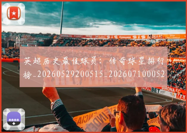 英超历史最佳球员:传奇球星排行榜_20260529200515_20260710005220