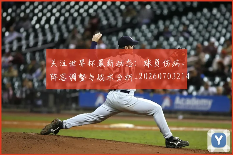 关注世界杯最新动态:球员伤病、阵容调整与战术分析_20260703214959_20260718004657