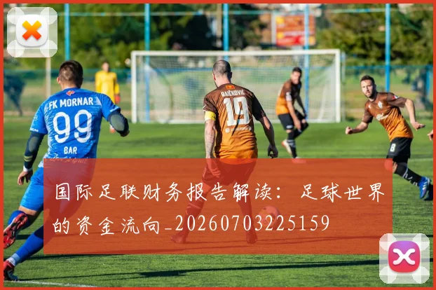 国际足联财务报告解读:足球世界的资金流向_20260703225159