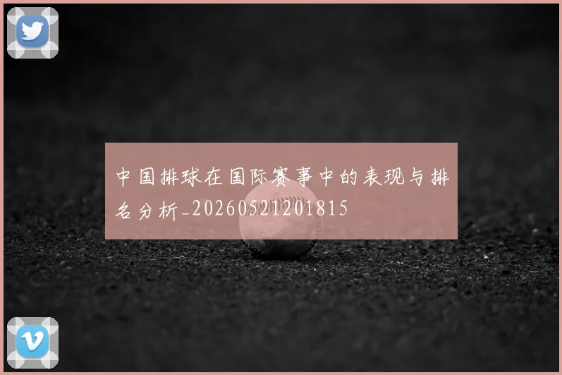 中国排球在国际赛事中的表现与排名分析_20260521201815
