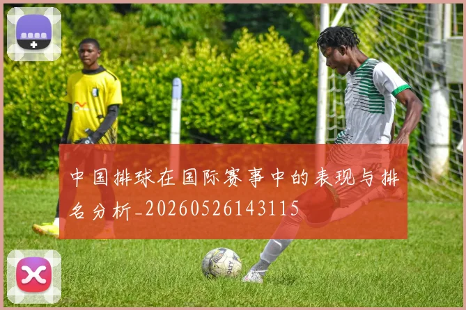 中国排球在国际赛事中的表现与排名分析_20260526143115