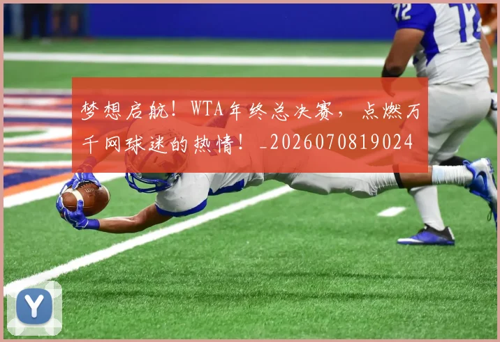 梦想启航!WTA年终总决赛,点燃万千网球迷的热情!_20260708190245