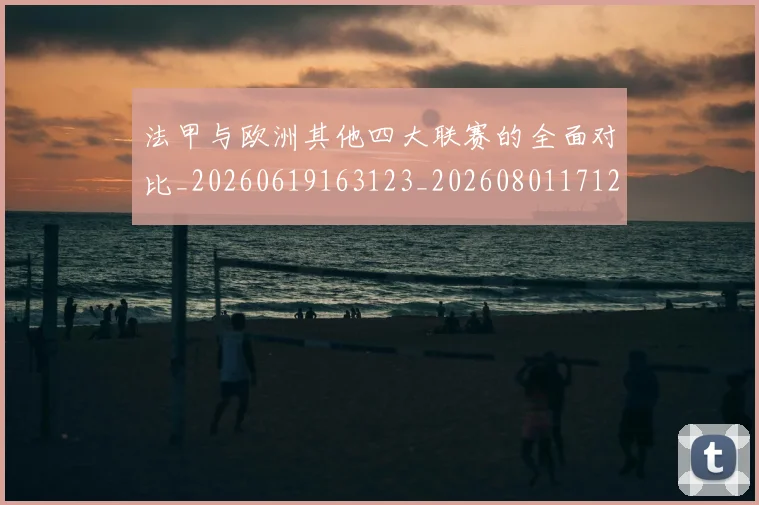 法甲与欧洲其他四大联赛的全面对比_20260619163123_20260801171242