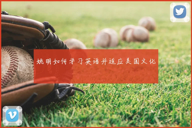 姚明如何学习英语并适应美国文化