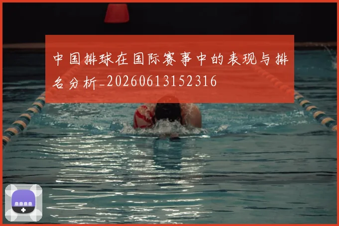 中国排球在国际赛事中的表现与排名分析_20260613152316