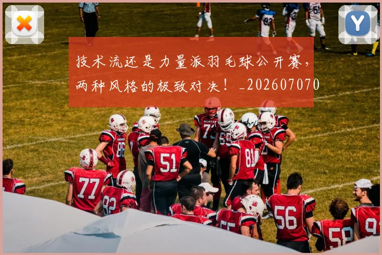 技术流还是力量派羽毛球公开赛,两种风格的极致对决!_20260707014336_20260723182326