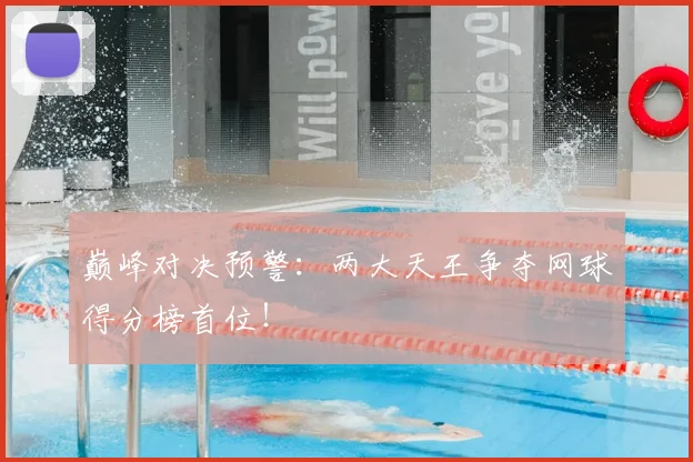 巅峰对决预警：两大天王争夺网球得分榜首位！