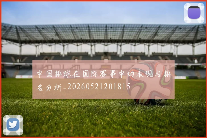 中国排球在国际赛事中的表现与排名分析_20260521201815