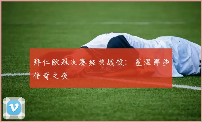 拜仁欧冠决赛经典战役:重温那些传奇之夜