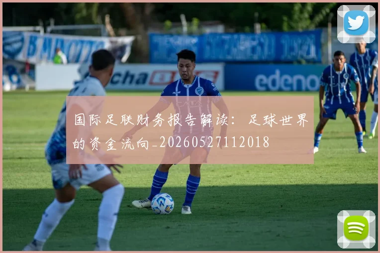 国际足联财务报告解读:足球世界的资金流向_20260527112018
