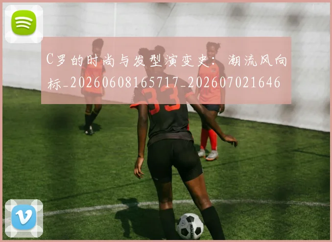 C罗的时尚与发型演变史：潮流风向标_20260608165717_20260702164653