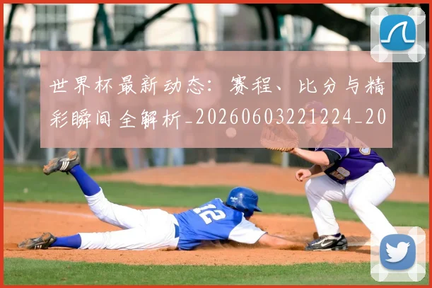 世界杯最新动态:赛程、比分与精彩瞬间全解析_20260603221224_20260715191625