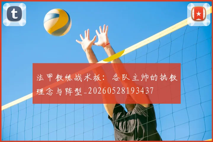 法甲教练战术板:各队主帅的执教理念与阵型_20260528193437