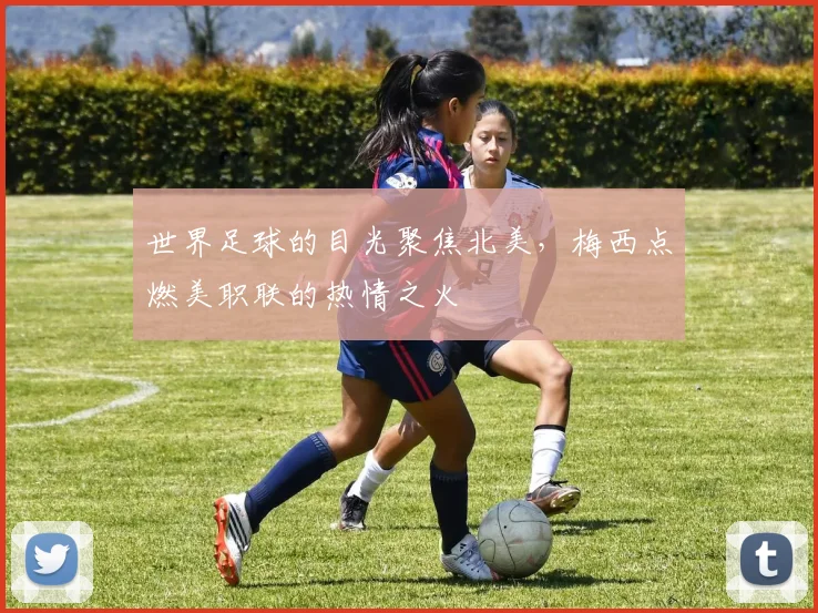 世界足球的目光聚焦北美，梅西点燃美职联的热情之火