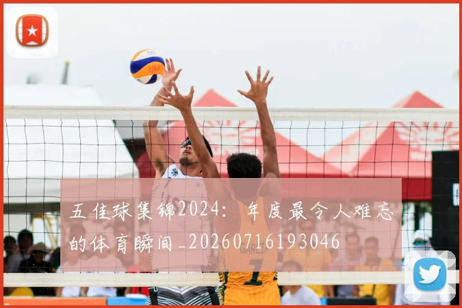 五佳球集锦2024：年度最令人难忘的体育瞬间_20260716193046