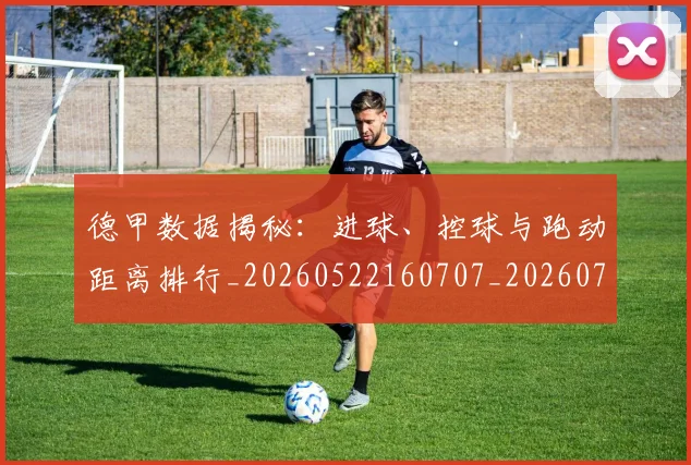 德甲数据揭秘:进球、控球与跑动距离排行_20260522160707_20260704173124