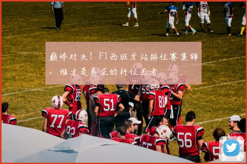 巅峰对决！F1西班牙站排位赛集锦，谁才是真正的杆位王者