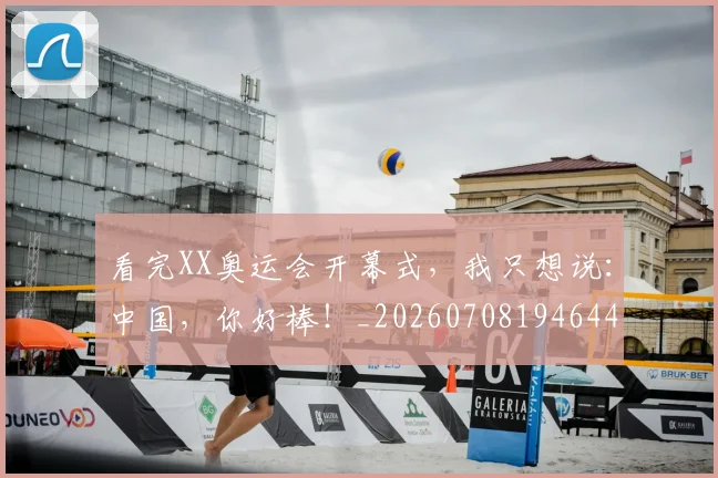 看完XX奥运会开幕式,我只想说:中国,你好棒!_20260708194644