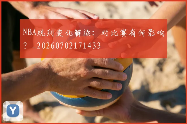 NBA规则变化解读:对比赛有何影响?_20260702171433