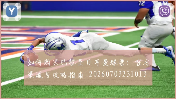 如何购买巴黎圣日耳曼球票:官方渠道与攻略指南_20260703231013_20260720183948