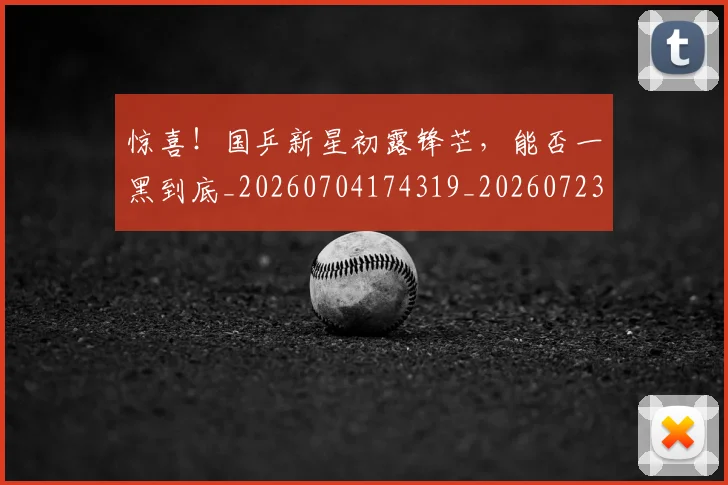 惊喜!国乒新星初露锋芒,能否一黑到底_20260704174319_20260723172834