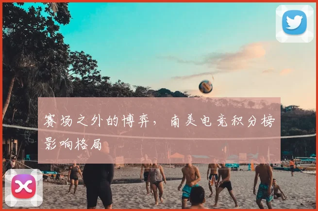 赛场之外的博弈,南美电竞积分榜影响格局