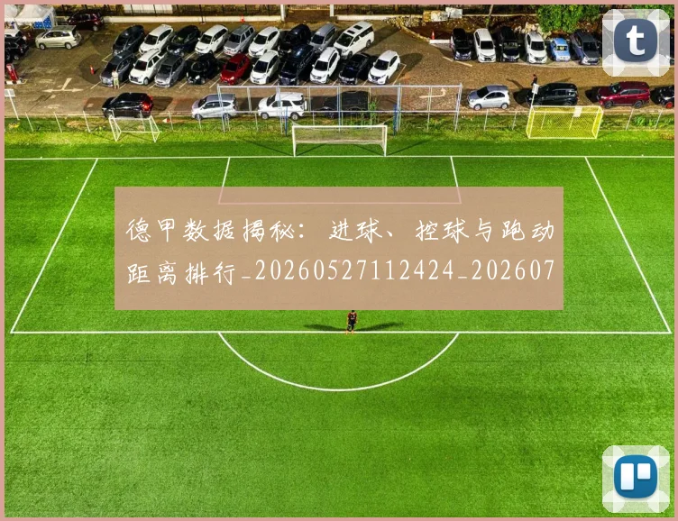 德甲数据揭秘:进球、控球与跑动距离排行_20260527112424_20260704173124