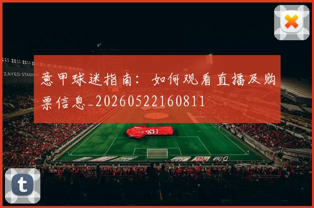 意甲球迷指南:如何观看直播及购票信息_20260522160811